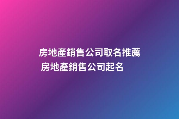 房地產銷售公司取名推薦 房地產銷售公司起名-第1張-公司起名-玄機派